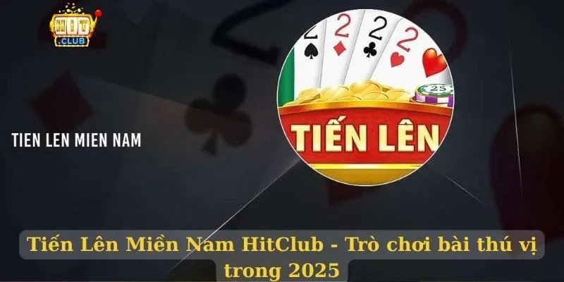Tiến Lên Miền Nam HitClub - Trò chơi bài thú vị trong 2025